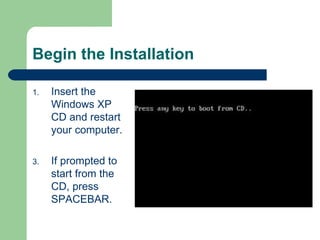Begin the Installation Insert the Windows XP CD and restart your computer.  If prompted to start from the CD, press SPACEBAR.  