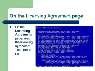 On the  Licensing Agreement  page On the  Licensing Agreement  page, read the licensing agreement. Then press F8.   