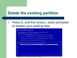 Delete the existing partition Press D, and then press L when prompted to deletes your existing data. 