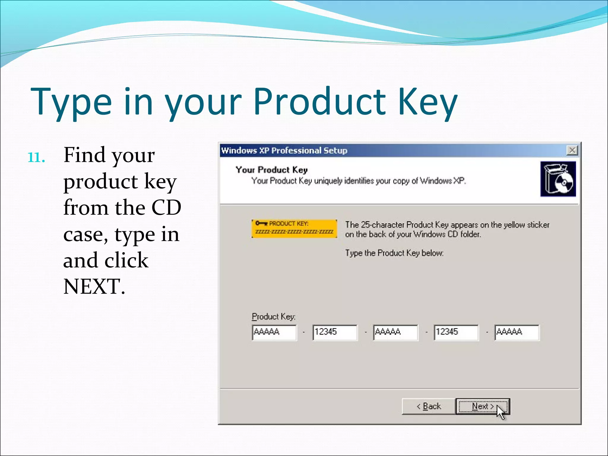 Type in your Product Key
11. Find your

product key
from the CD
case, type in
and click
NEXT.

 