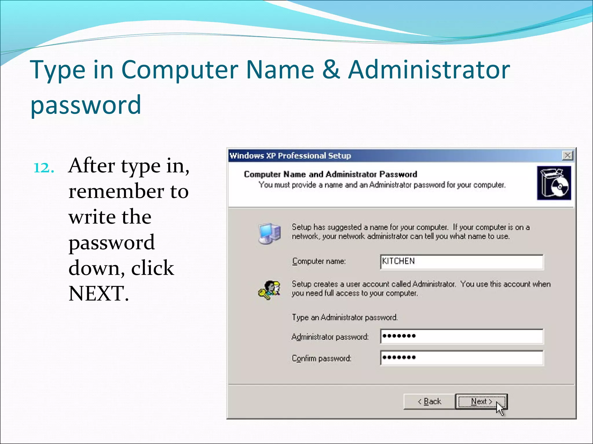 Type in Computer Name & Administrator
password
12. After type in,

remember to
write the
password
down, click
NEXT.

 