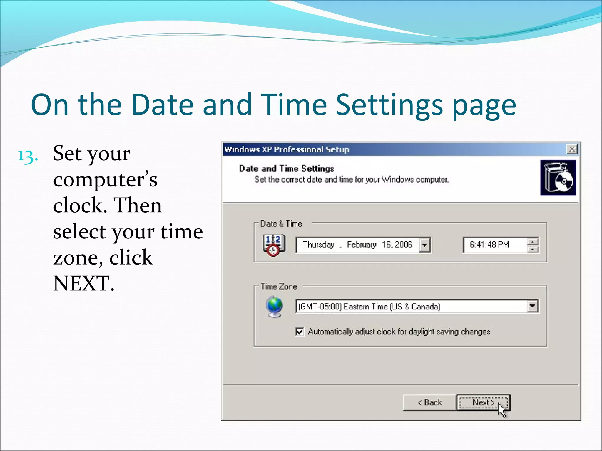 On the Date and Time Settings page
13. Set your

computer’s
clock. Then
select your time
zone, click
NEXT.

 