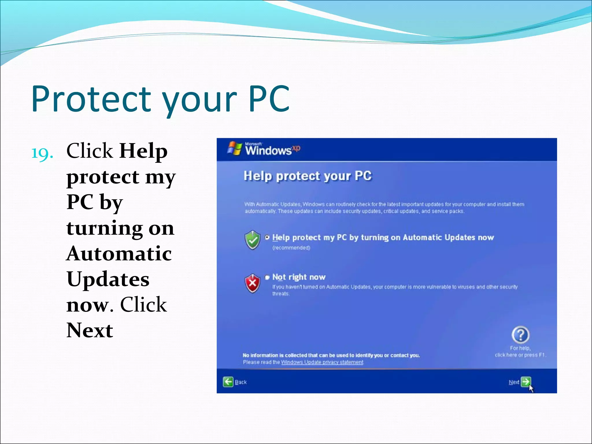 Protect your PC
19. Click Help

protect my
PC by
turning on
Automatic
Updates
now. Click
Next

 