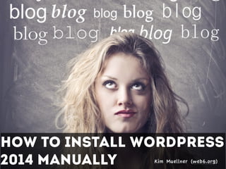 How To install WordPress
2014 Manually Kim Muellner (web6.org)
 