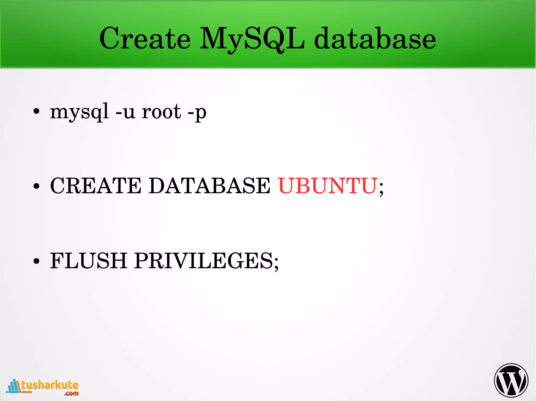 Create MySQL database
● mysql ­u root ­p
● CREATE DATABASE UBUNTU;
● FLUSH PRIVILEGES;
 