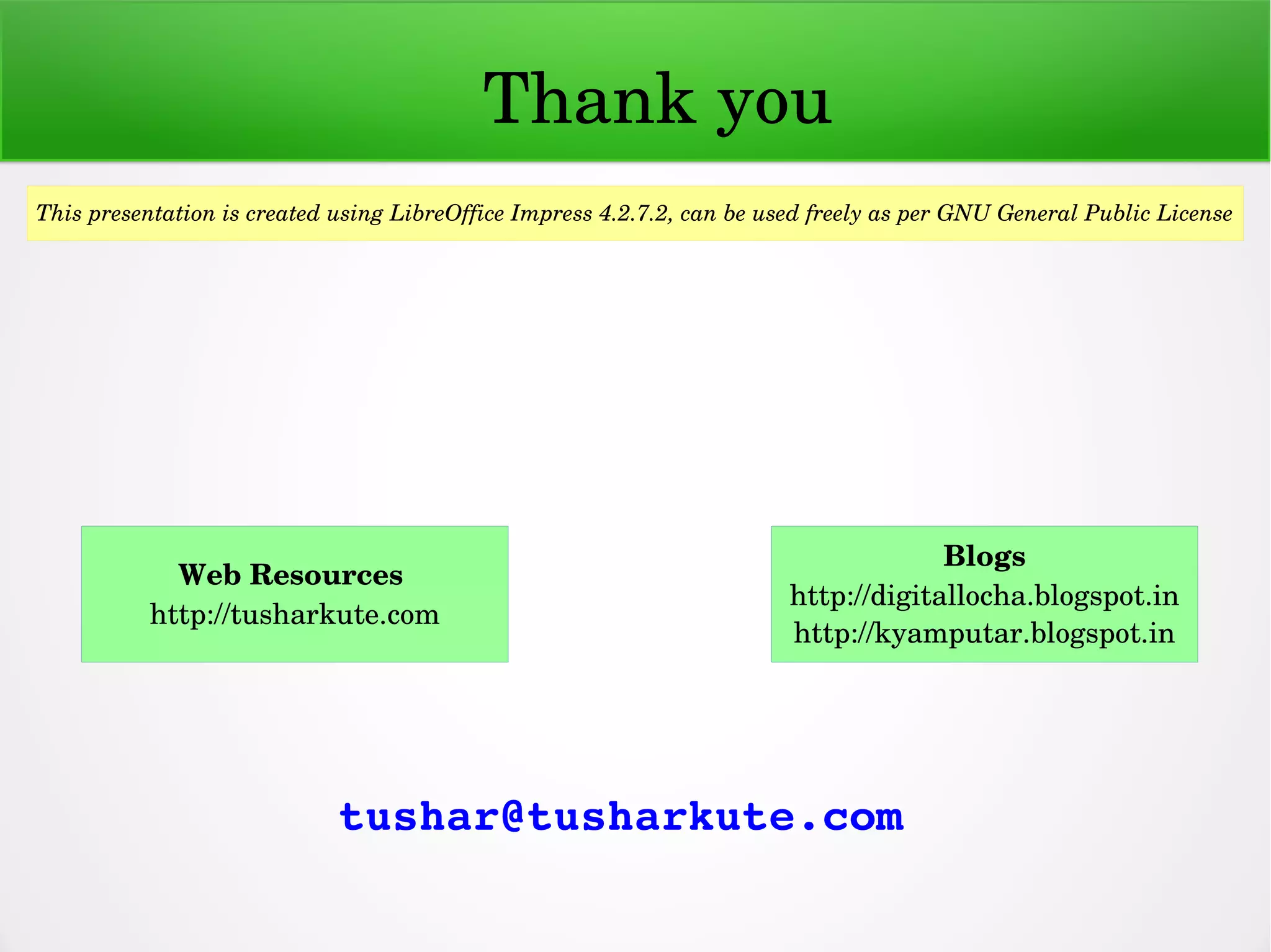 tushar@tusharkute.com
      Thank you
This presentation is created using LibreOffice Impress 4.2.7.2, can be used freely as per GNU General Public License
Blogs
http://digitallocha.blogspot.in
http://kyamputar.blogspot.in
Web Resources 
http://tusharkute.com
 
