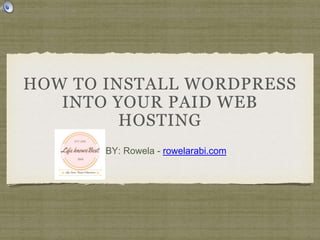 HOW TO INSTALL WORDPRESS
INTO YOUR PAID WEB
HOSTING
BY: Rowela - rowelarabi.com
 