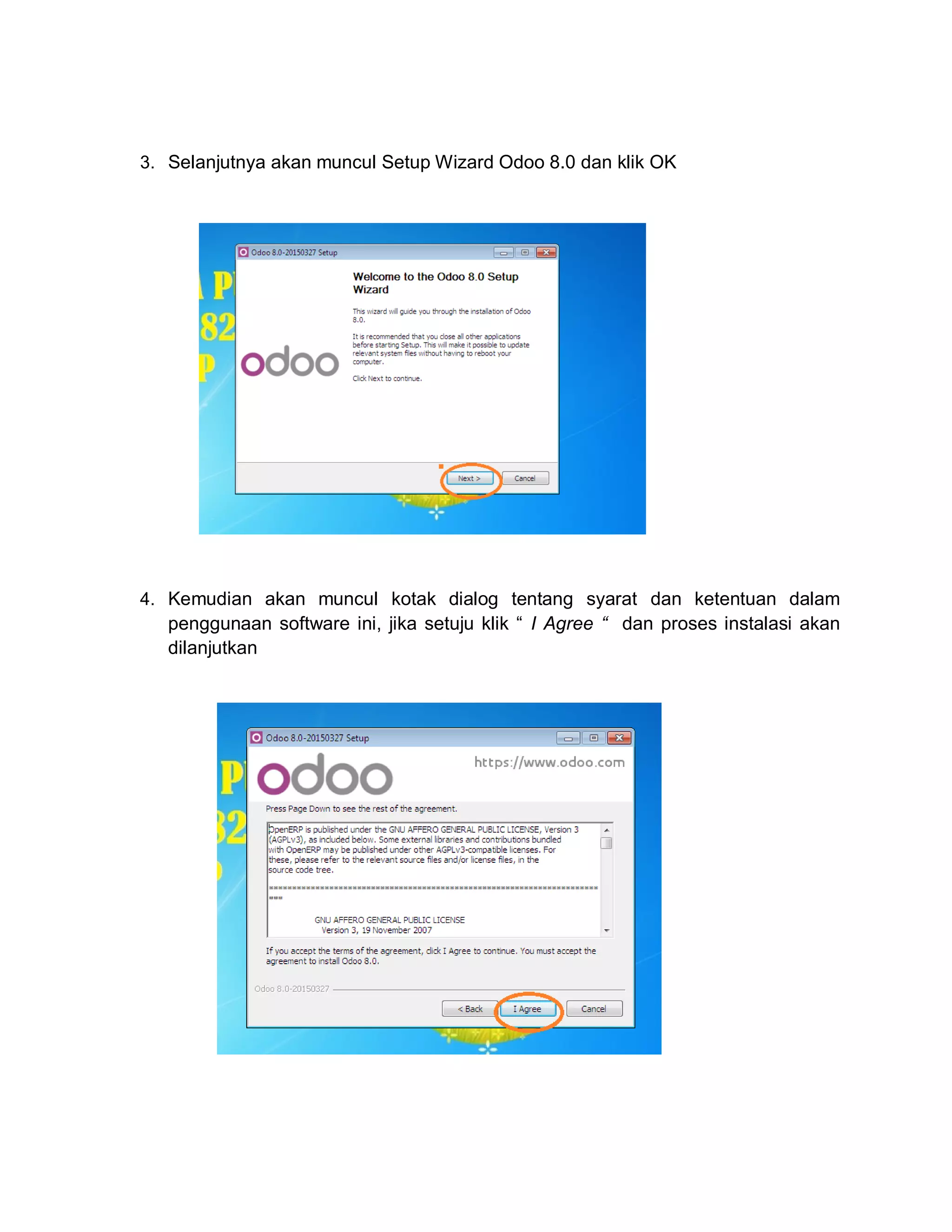 3. Selanjutnya akan muncul Setup Wizard Odoo 8.0 dan klik OK
4. Kemudian akan muncul kotak dialog tentang syarat dan ketentuan dalam
penggunaan software ini, jika setuju klik “ I Agree “ dan proses instalasi akan
dilanjutkan
 