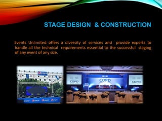 STAGE DESIGN & CONSTRUCTION
Events Unlimited offers a diversity of services and provide experts to
handle all the technical requirements essential to the successful staging
of any event of any size.
 