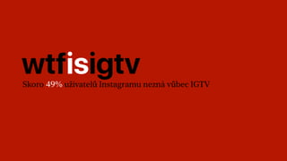wtfisigtvSkoro 49% uživatelů Instagramu nezná vůbec IGTV
 