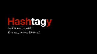HashtagyProklikávají je ještě?
55% ano, nejvíce 25-44letí
 