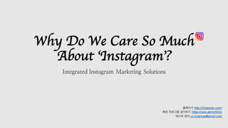 Why Do We Care So Much
About ‘Instagram’?
Integrated Instagram Marketing Solutions
홈페이지 http://instamgr.com/
확장 프로그램 설치하기 https://goo.gl/msHhZo
테스트 문의 cs.instamgr@gmail.com
 