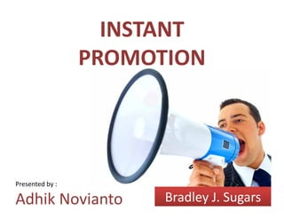 INSTANT 
                 PROMOTION




Presented by :

                       Bradley J. Sugars
Adhik Novianto
 
