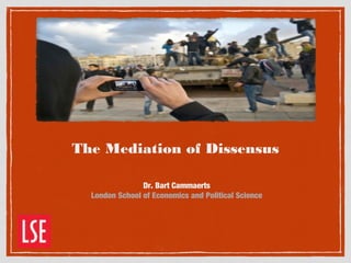 The Mediation of Dissensus
Dr. Bart Cammaerts
London School of Economics and Political Science
 