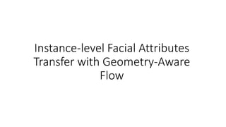 Instance-level Facial Attributes
Transfer with Geometry-Aware
Flow
 
