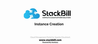 Instance Creation
Powered By Assistanz
Cloud Management Portal for Apache Cloudstack
www.stackbill.com
 