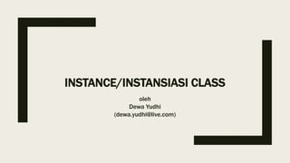 INSTANCE/INSTANSIASI CLASS
oleh
Dewa Yudhi
(dewa.yudhi@live.com)
 
