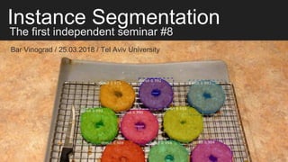 Instance Segmentation
The first independent seminar #8
Bar Vinograd / 25.03.2018 / Tel Aviv University
 
