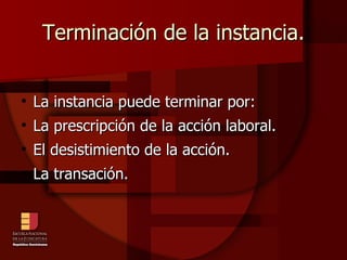 Terminación de la instancia. La instancia puede terminar por: La prescripción de la acción laboral. El desistimiento de la acción. La transación. 