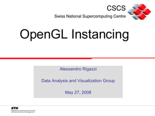 OpenGL Instancing Alessandro Rigazzi Data Analysis and Visualization Group May 27, 2008 