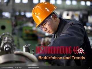 Bedürfnisse und Trends in der Instandhaltung
07.06.2016 Instandhaltung 4.0 12
Bedürfnisse und Trends
 