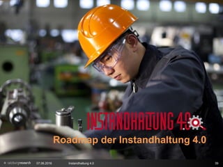 Roadmap der Instandhaltung 4.0
07.06.2016 Instandhaltung 4.0 39
Roadmap der Instandhaltung 4.0
 