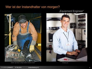Wer ist der Instandhalter von morgen?
07.06.2016 Instandhaltung 4.0 4
Quelle: Ingo Busch, verlag moderne industrie GmbH © fotolia.com
„Equipment Engineer“
 
