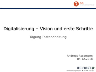 Veranstaltung/Projekt  TT.MM.JJJJ  1
Digitalisierung – Vision und erste Schritte
Tagung Instandhaltung
Andreas Rosemann
04.12.2018
 