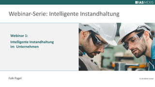 Webinar 1:
Intelligente Instandhaltung
im Unternehmen
Falk Pagel © IAS MEXIS GmbH
Webinar-Serie: Intelligente Instandhaltung
 