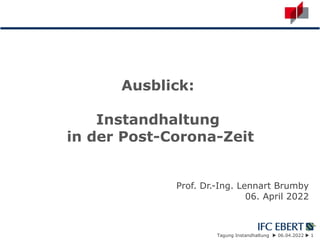 Tagung Instandhaltung  06.04.2022  1
Ausblick:
Instandhaltung
in der Post-Corona-Zeit
Prof. Dr.-Ing. Lennart Brumby
06. April 2022
 