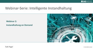 Webinar 2:
Instandhaltung on Demand
Webinar-Serie: Intelligente Instandhaltung
Falk Pagel © IAS MEXIS GmbH
 