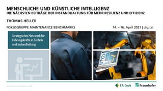 © Fraunhofer-Verbund Produktion, 2020
FOKUSGRUPPE MAINTENANCE BENCHMARKS 14. – 16. April 2021 | digital
MENSCHLICHE UND KÜNSTLICHE INTELLIGENZ
DIE NÄCHSTEN BEITRÄGE DER INSTANDHALTUNG FÜR MEHR RESILIENZ UND EFFIZIENZ
THOMAS HELLER
 