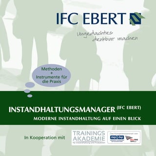 INSTANDHALTUNGSMANAGER (IFC EBERT)
MODERNE INSTANDHALTUNG AUF EINEN BLICK
Methoden
+
Instrumente für
die Praxis
In Kooperation mit
 