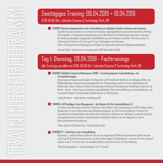 TRAININGSPROGRAMM
TAIH1902: Reliability Centered Maintenance (RCM) - Auswahl geeigneter Instandhaltungs- und 			
	Ersatzteilstrategien
Steigerung von Anlagenzuverlässigkeit, Verfügbarkeit und Produktivität; Reduktion von Anlagenausfällen und
Stillstandskosten; Geeignete Anwendungsbereiche für Risikoanalysen und Ihre Grenzen; Identifikation der
Risikotreiber: Diese verdienen erhöhte Aufmerksamkeit; Monetäre Darstellung des Ausfallrisikos: Basis für die
Kosten - Nutzen - Bewertung von Verbesserungsmaßnahmen; Schrittweise Ableitung von Instandhaltungs- und
Ersatzteilstrategien; Praxiserprobte Vorgehensweise zur Risikoanalyse
Ludwig Grubauer - dankl+partner consulting gmbh
TAIH1904: SAP Intelligent Asset Management – der Booster für Ihre Instandhaltung 4.0
	Im Rahmen des Workshops erhält der Teilnehmer einen Einblick in die Funktionsweise von SAP Intelligent Asset
Management. Es wird anhand praktischer Beispiele aufgezeigt, wie SAP die Instandhaltung im Kontext von
Instandhaltung 4.0 ganzheitlich unterstützen kann. Anhand von UseCases der Teilnehmer werden die einzelnen
Lösungskomponenten und deren Zusammenspiel verständlich erläutert und die Integration in andere
Unternehmensbereiche aufgezeigt.
	 Fabian Sommer & Michael Zangl - Orianda Solutions AG
TAIH1905: IT - Sicherheit in der Instandhaltung
Basisschutz - welche Faktoren sollten Sie nie aus den Augen lassen? Welche Ursachen kann Cybercrime mit
sich bringen? Sicherheitsmechanismen und deren Notwendigkeit; Schadsoftware - wie kann ich mich schützen?
Einblick in die IT- Forensik und in die aktuellen Gefahren des Internets für die Instandhaltung
	Christian Baumgartner - Sachverständiger für IT- Forensik
Tag 1: Dienstag, 09.04.2019 - Fachtrainings
alle Trainings parallel von 9.00–16.30 Uhr, Lakeside Science & Technology Park, B11
Zweitägiges Training: 09.04.2019 + 10.04.2019
9.00-16.30 Uhr, Lakeside Science & Technology Park, B11
TAIH1901: Optimierungspotenziale in der Instandhaltung im digitalen Zeitalter erkennen und umsetzen.
Zentrale Prozesse erkennen und verbessern; Verbesserungsmöglichkeiten systematisch bearbeiten; Wichtige
Einflussgrößen zur Organisationsoptimierung nutzen: Mitarbeiter für Veränderungen gewinnen, Leistungen
der Abteilung darstellen und gegenüber Geschäftsführung und Produktion verkaufen; Prioritäten setzen im
„Dschungel der Industrie 4.0- Lösungen“ & neue Technologien sinnvoll nutzen;
Exkurs: Strategisches Asset Management als Basis für lebenszyklusoptimierte Anlagenentscheidungen
Andreas Dankl - dankl+partner consulting gmbh, MCP Deutschland GmbH
 