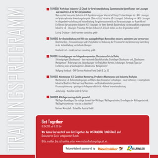 Get Together
Wir laden Sie herzlich zum Get Together der INSTANDHALTUNGSTAGE ein!
Diskutieren Sie in entspannter Runde.
Bitte melden Sie sich online unter www.instandhaltungstage.at an.
10.04.2019, ab 18.00 Uhr
Netzwerkabend sponsored by
TRAININGSPROGRAMM
TAIH1908: Workshop: Industrie 4.0 Check für Ihre Instandhaltung. Systematische Identifikation von Lösungen 	
	 aus Industrie 4.0 für Ihre Organisation
Was versteht man unter Industrie 4.0, Digitalisierung und Internet of Things?; Entwicklungen bei I 4.0- Lösungen
und praxisrelevante Anwendungsbeispiele (Übersicht zu Industrie 4.0- Lösungen); Einbindung von I 4.0- Lösungen
in Anlagenbewirtschaftung und Instandhaltung; Vorgehenssystematik und Voraussetzungen zur Auswahl und
Einführung der geeigneten Industrie 4.0 - Lösungen für Ihren Betrieb; Beschreibung von beispielhaft umgesetzten
Industrie 4.0 - Lösungen; Praxistipp: Mit dem Industrie 4.0 Check testen, wo ihre Organisation steht!
Ludwig Grubauer - dankl+partner consulting gmbh
TAIH1915: Ihre Instandhaltung mit Hilfe von aussagekräftigen Kennzahlen steuern, optimieren und vermarkten
Benchmarking - Voraussetzungen und Erfolgsfaktoren; Bedeutung der Prozesse für die Optimierung; Controlling
in der Instandhaltung; vertiefende Übungen
Reinhard Korb - dankl+partner consulting gmbh
TAIH1911: Abkündigungen von Anlagenkomponenten. Das unterschätzte Risiko.
Abkündigungen (Obsoleszenz) - das wachsende Geschäftsrisiko; Grundlagen Obsoleszenz und „Obsoleszenz
Management“; Änderungen und Abkündigungen von Produkten; Normen, Anleitungen, Verträge; Tipps zur
Einführung eines praxistauglichen „Obsoleszenz Managements“
Wolfgang Heinbach - GMP German Machine Parts GmbH & Co. KG
TAIH1912: Maintenance 4.0: Condition Monitoring, Predictive Maintenance und Industrial Analytics
Maintenance 4.0: Rahmenbedingungen und Status Quo; Innovative Technologien - neue Techniken - Einsatzgebiete;
Industrial Analytics: Mehrwert aus Maschinen- und Produktionsdaten gewinnen;
Prozessoptimierung - gesteigerte Anlagenproduktivität - höhere Innovationsleistung
Jutta Isopp - Messfeld GmbH & Partner
TAIH1913: Wälzlagermontage leicht gemacht!
Wälzlager Grundlagen; Die richtige Auswahl der Wälzlager; Wälzlagerschäden; Grundlagen der Wälzlagertechnik;
Wälzlagerschmierung - was ist zu beachten?
Gerhard Marschall - Schaeffler Austria GmbH
 