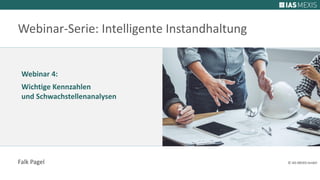 Webinar 4:
Wichtige Kennzahlen
und Schwachstellenanalysen
Webinar-Serie: Intelligente Instandhaltung
Falk Pagel © IAS MEXIS GmbH
 