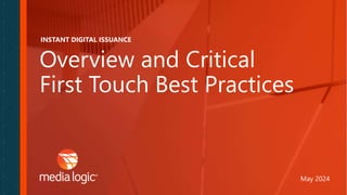 Overview and Critical
First Touch Best Practices
May 2024
INSTANT DIGITAL ISSUANCE
 