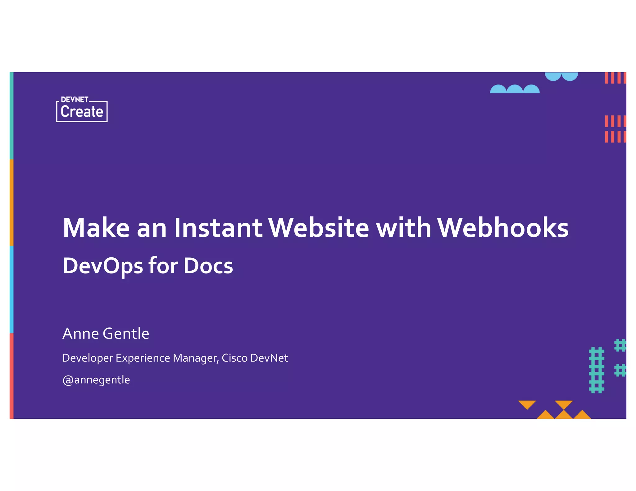 Make an Instant Website with Webhooks
DevOps for Docs
Developer Experience Manager, Cisco DevNet
@annegentle
Anne Gentle
 