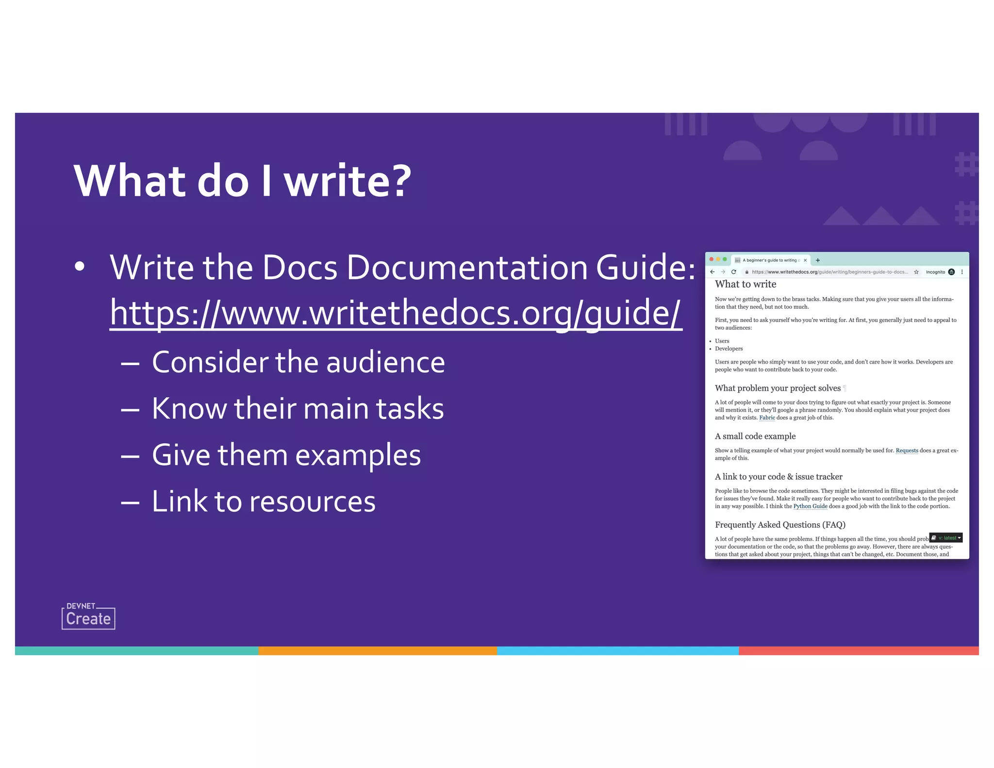• Write the Docs Documentation Guide:
https://www.writethedocs.org/guide/
– Consider the audience
– Know their main tasks
– Give them examples
– Link to resources
What do I write?
 