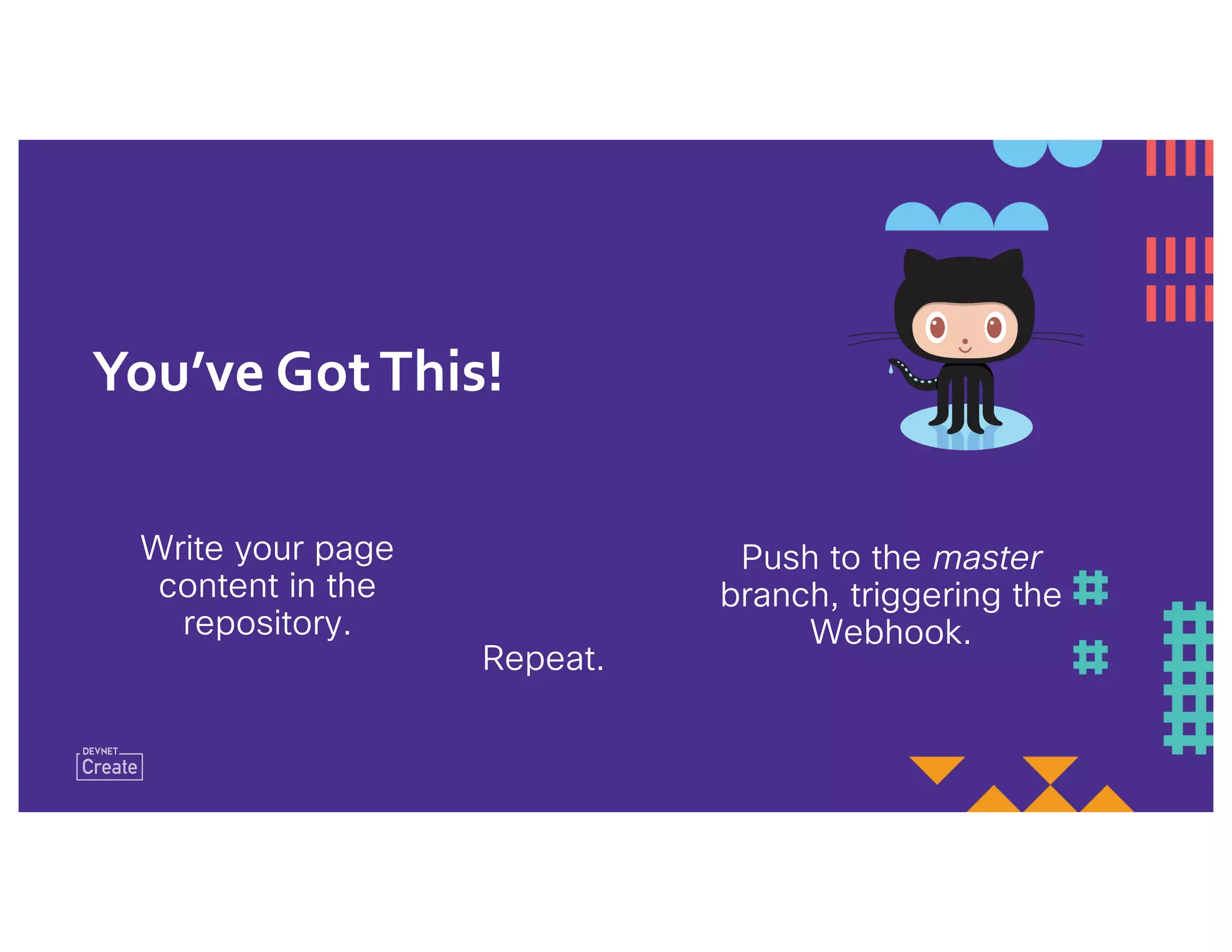 Write your page
content in the
repository.
Push to the master
branch, triggering the
Webhook.
Repeat.
You’ve GotThis!
 