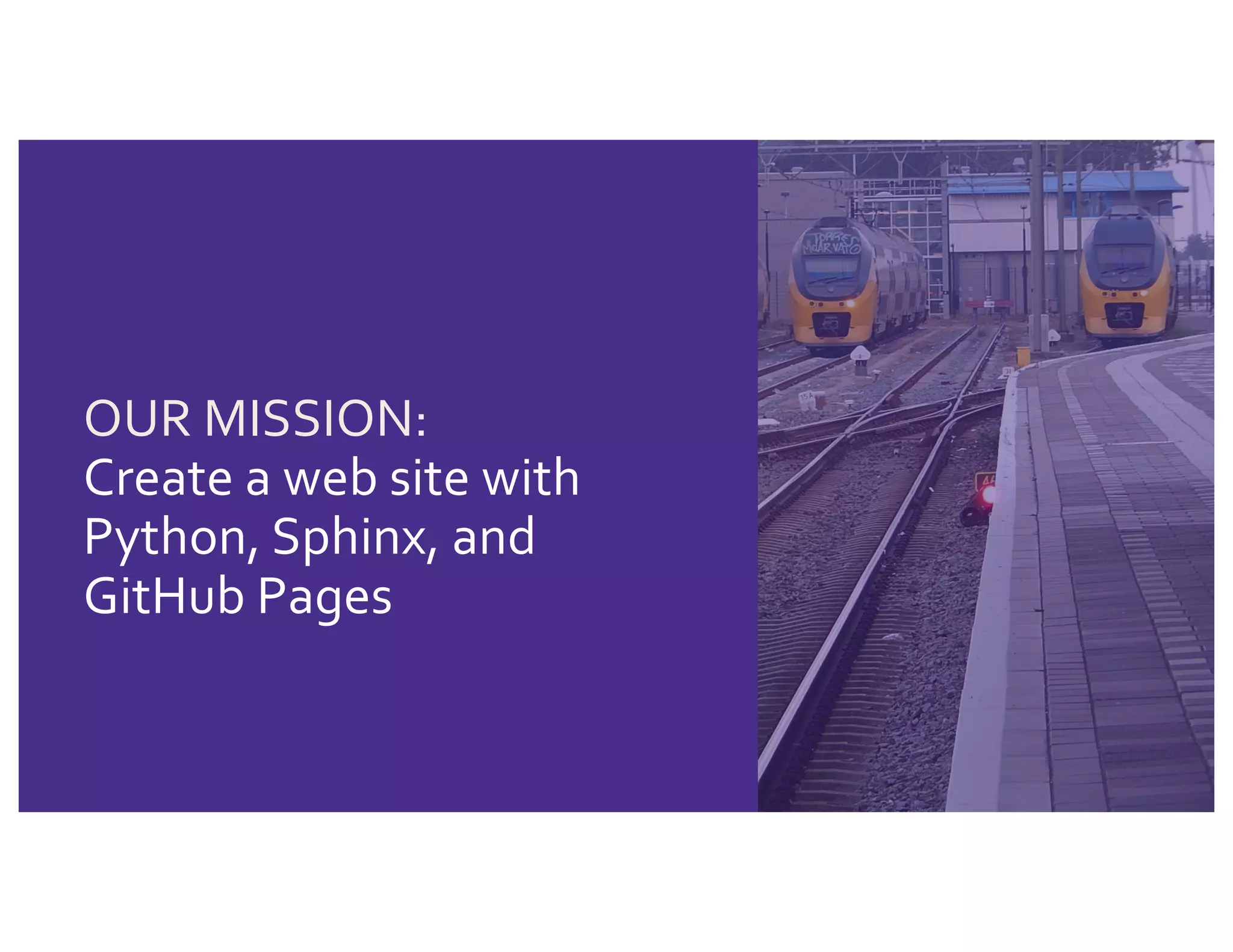 OUR MISSION:
Create a web site with
Python, Sphinx, and
GitHub Pages
 