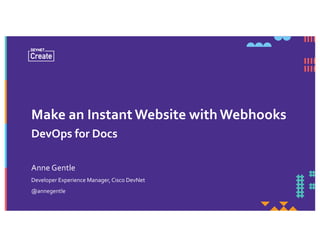 Make an Instant Website with Webhooks
DevOps for Docs
Developer Experience Manager, Cisco DevNet
@annegentle
Anne Gentle
 