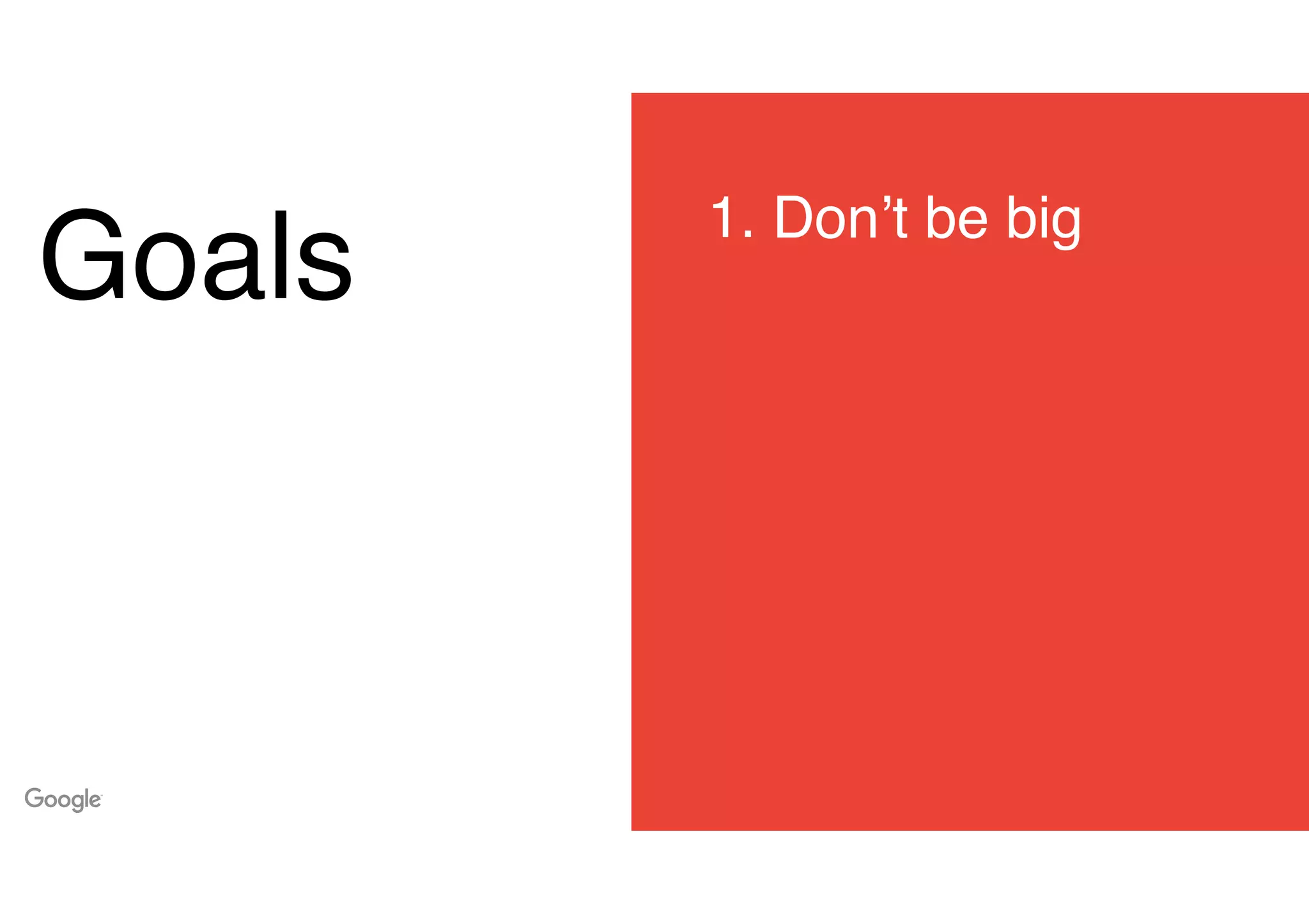 Goals
1. Don’t be big
 