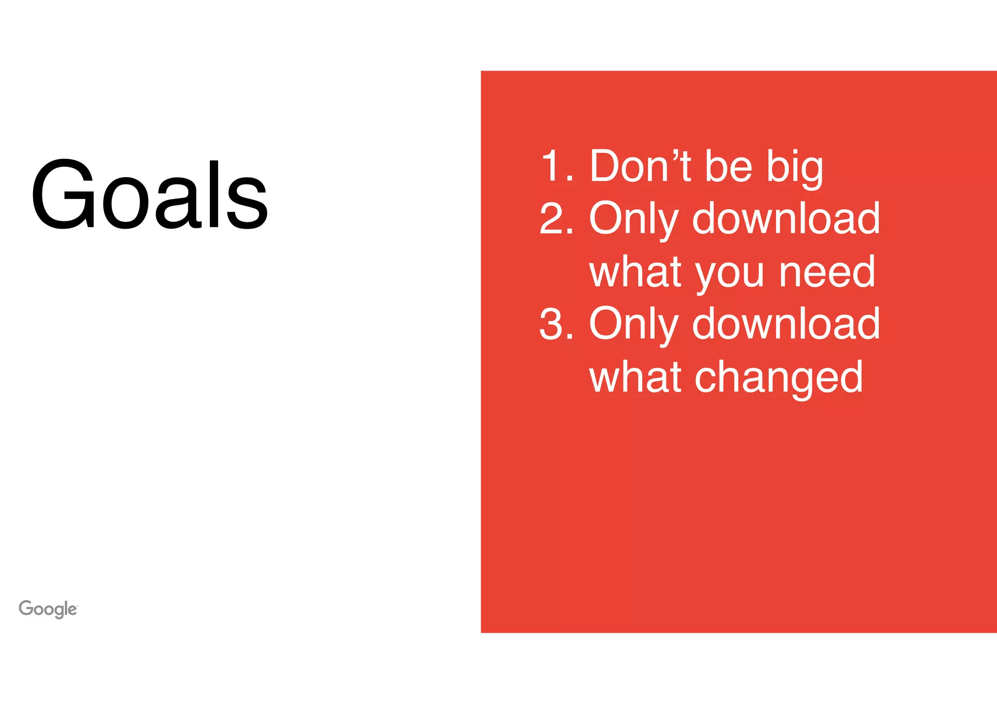 Goals
1. Don’t be big
2. Only download
what you need
3. Only download
what changed
 