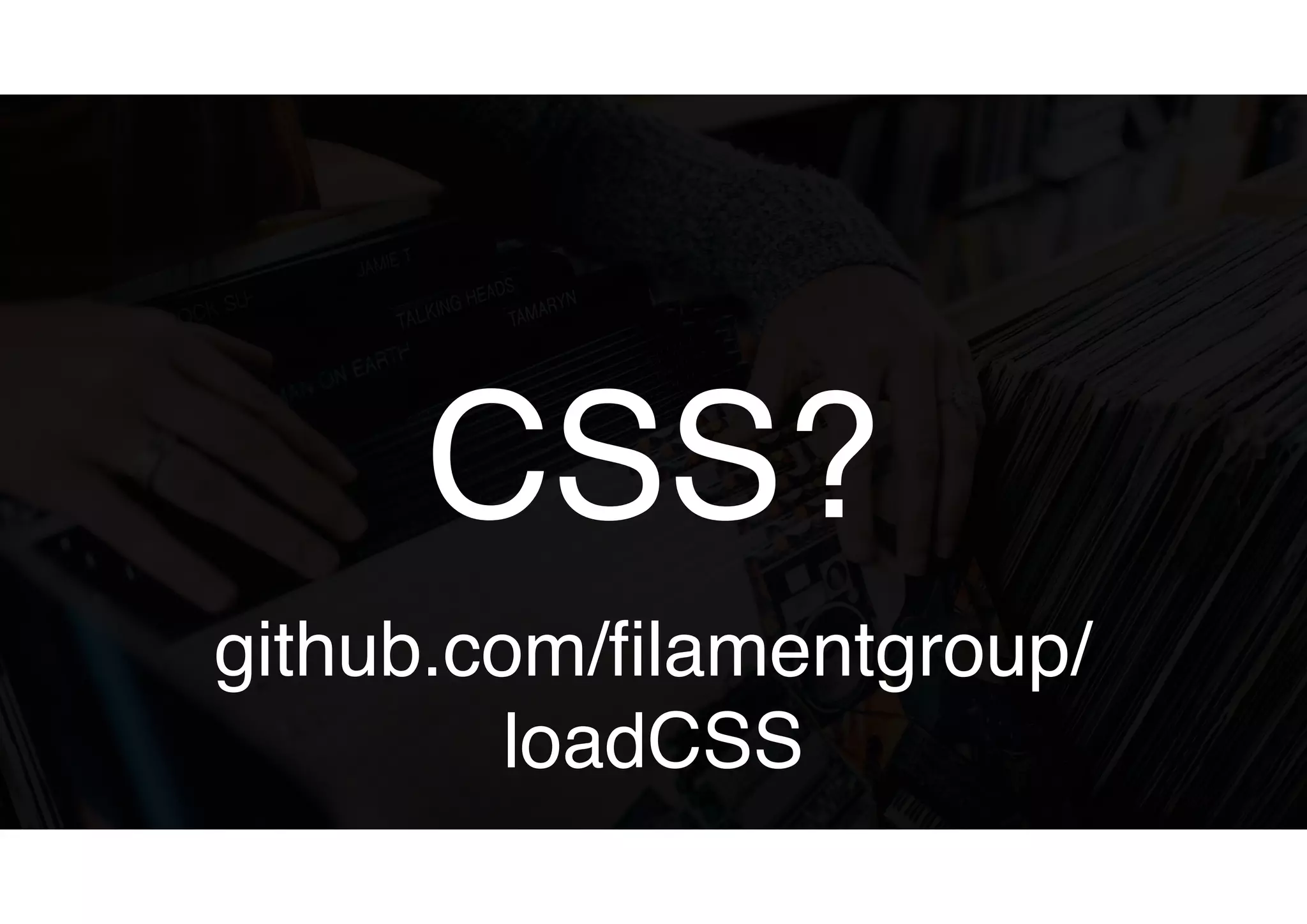 CSS?
github.com/filamentgroup/
loadCSS
 