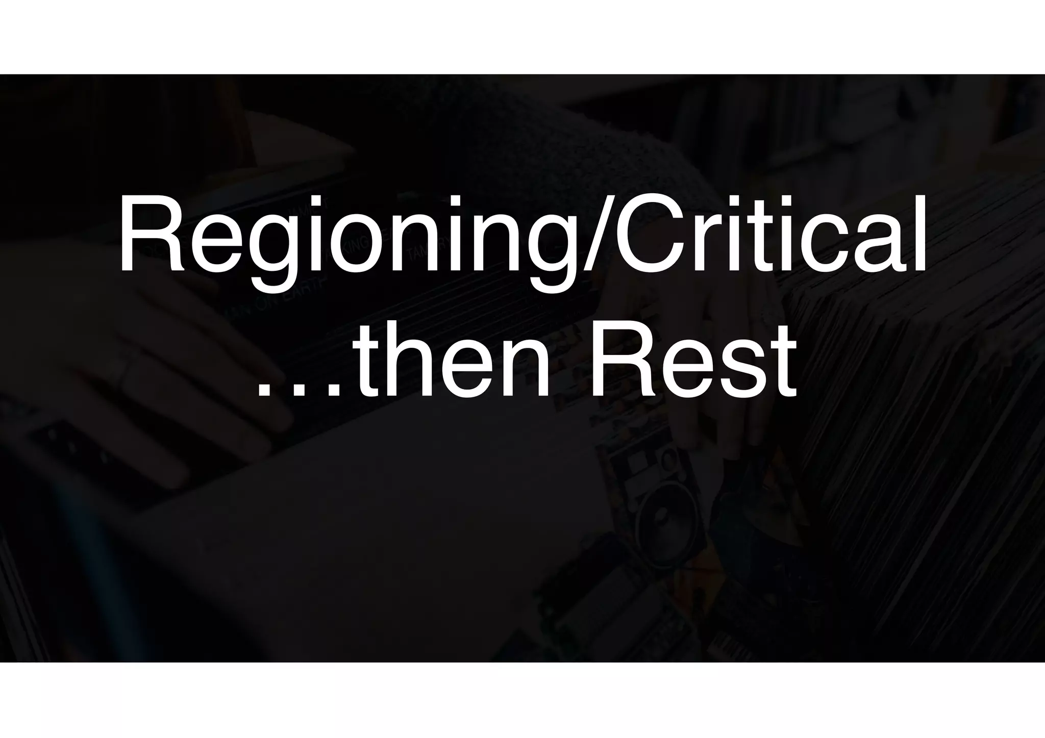 Regioning/Critical
…then Rest
 
