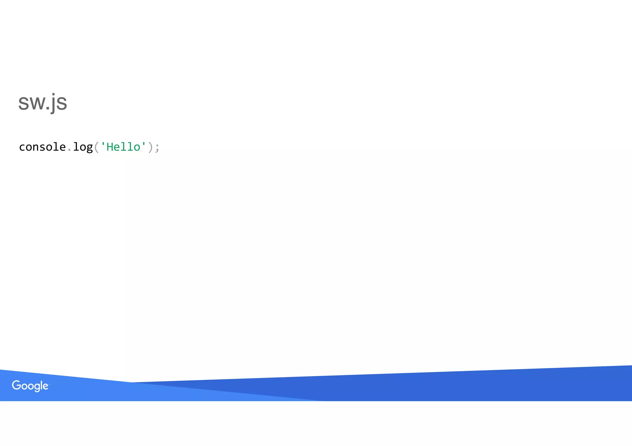 console.log('Hello');
sw.js
 