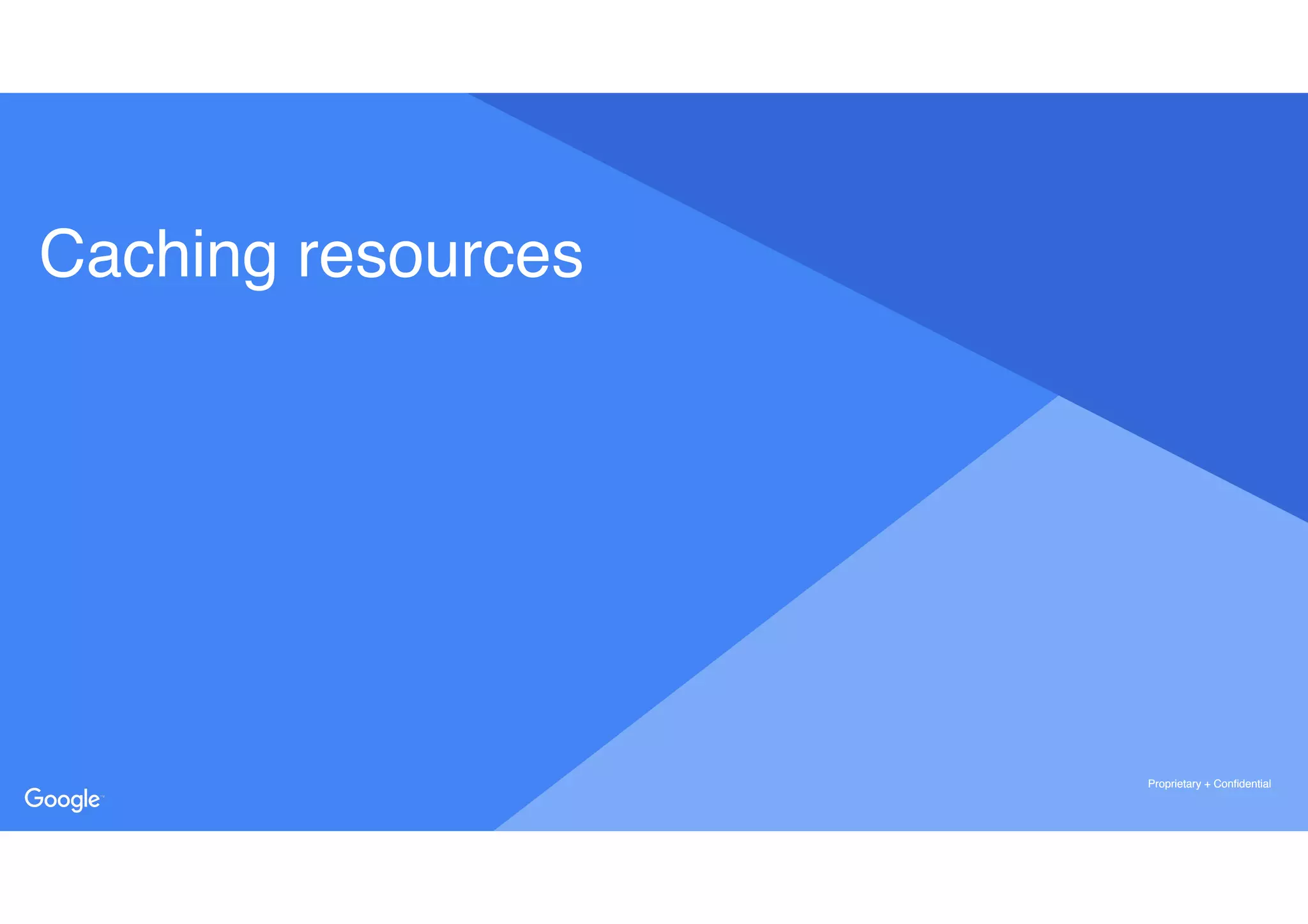 Proprietary + ConfidentialProprietary + Confidential
Proprietary + Confidential
Caching resources
 