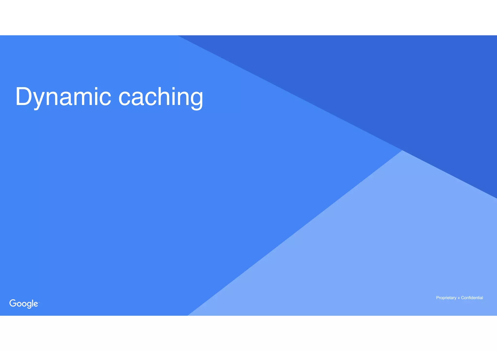 Proprietary + ConfidentialProprietary + Confidential
Proprietary + Confidential
Dynamic caching
 