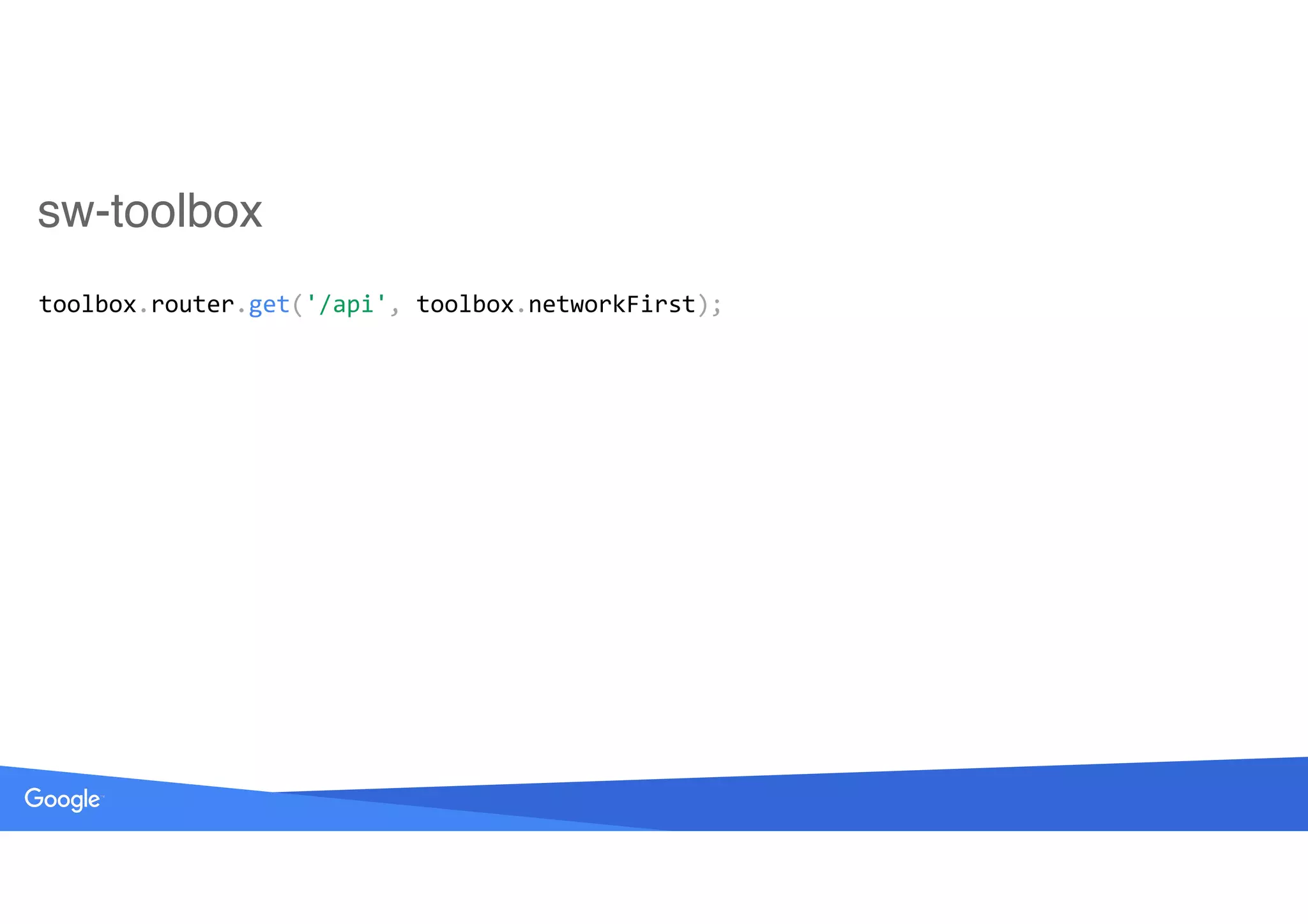 sw-toolbox
toolbox.router.get('/api',	toolbox.networkFirst);
 